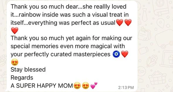 Thank you so much dear…she reallly loved it…rainbow inside was such a visual treat in itself…everything was perfect as usual. Thank you so much yet again for making our special memories even more magical with your perfectly curated masterpieces. Stay blessed. Regards, A SUPER HAPPY MOM
